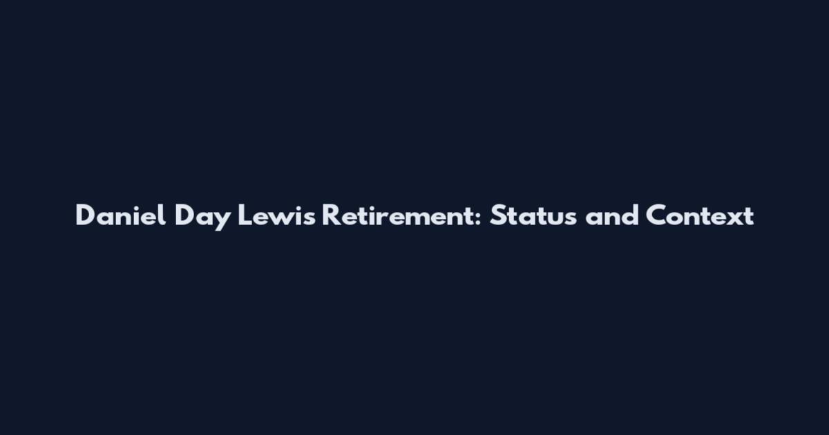 Daniel Day Lewis Retirement: Status and Context