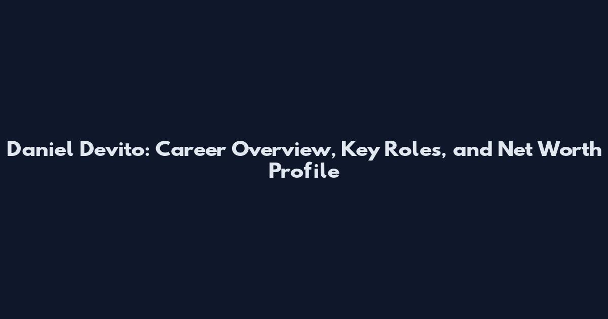 Daniel Devito: Career Overview, Key Roles, and Net Worth Profile