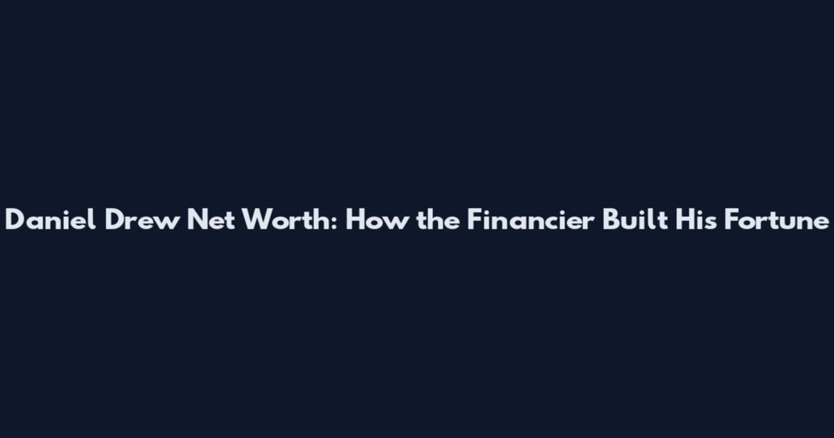 Daniel Drew Net Worth: How the Financier Built His Fortune