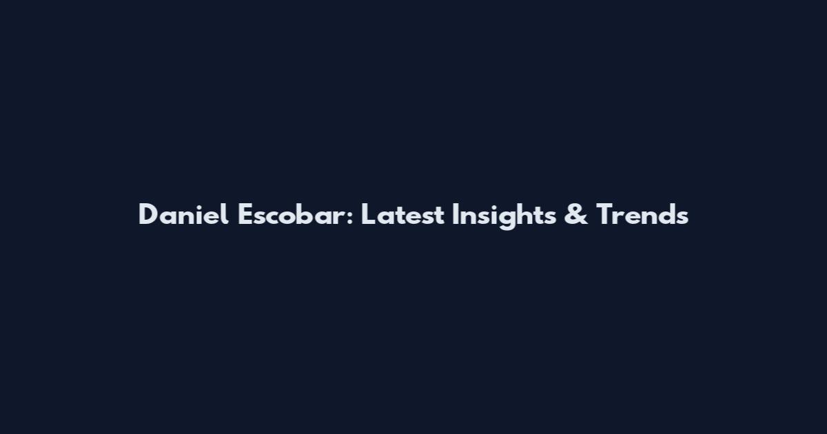 Daniel Escobar: Latest Insights & Trends