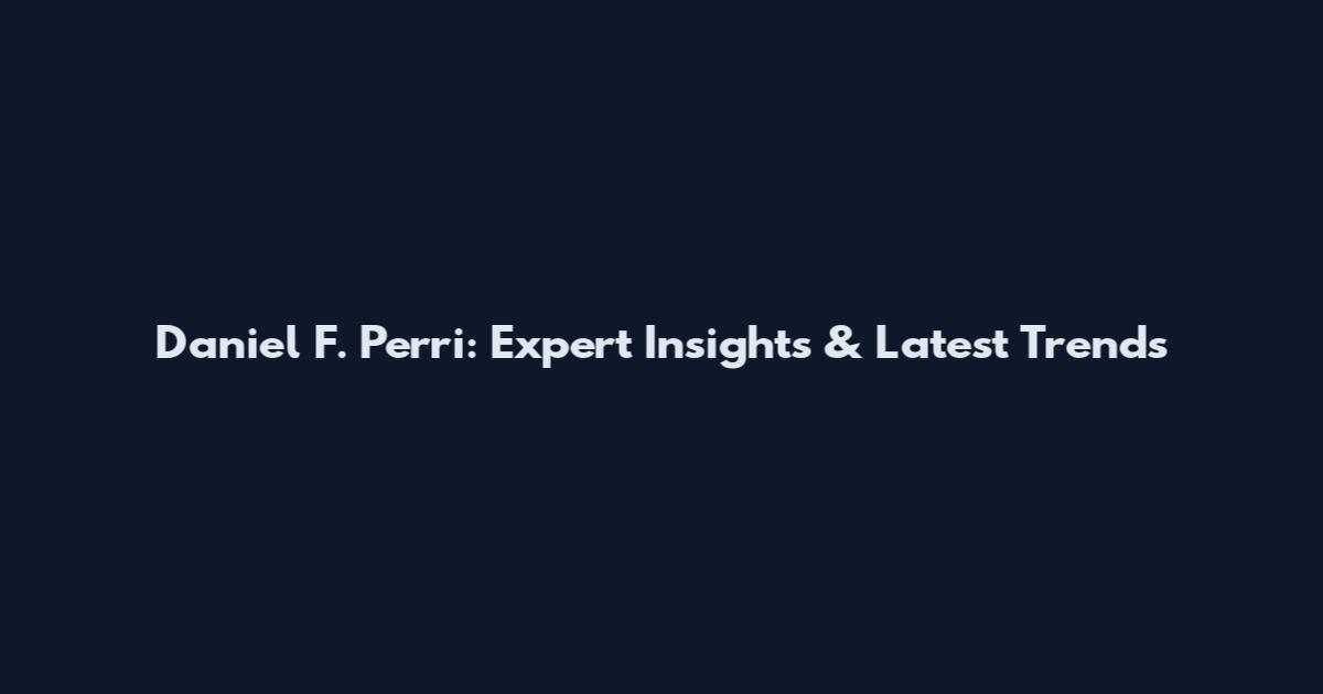 Daniel F. Perri: Expert Insights & Latest Trends