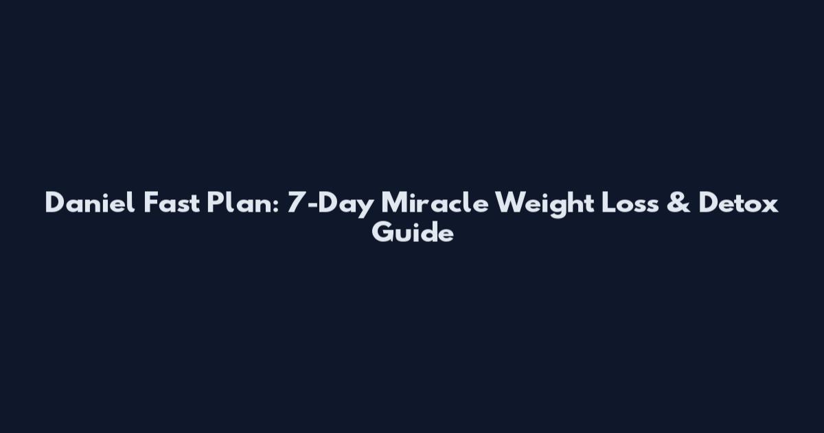 Daniel Fast Plan: 7-Day Miracle Weight Loss & Detox Guide