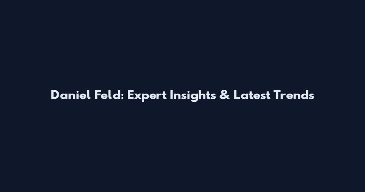 Daniel Feld: Expert Insights & Latest Trends