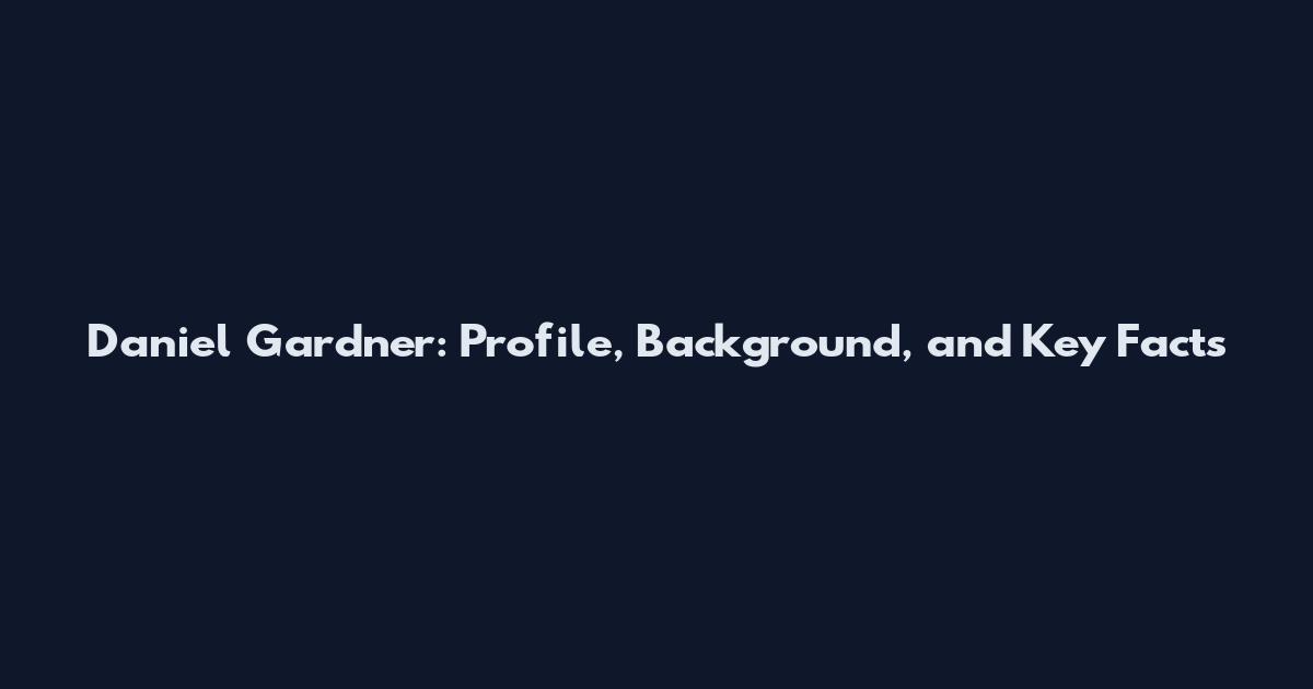 Daniel Gardner: Profile, Background, and Key Facts