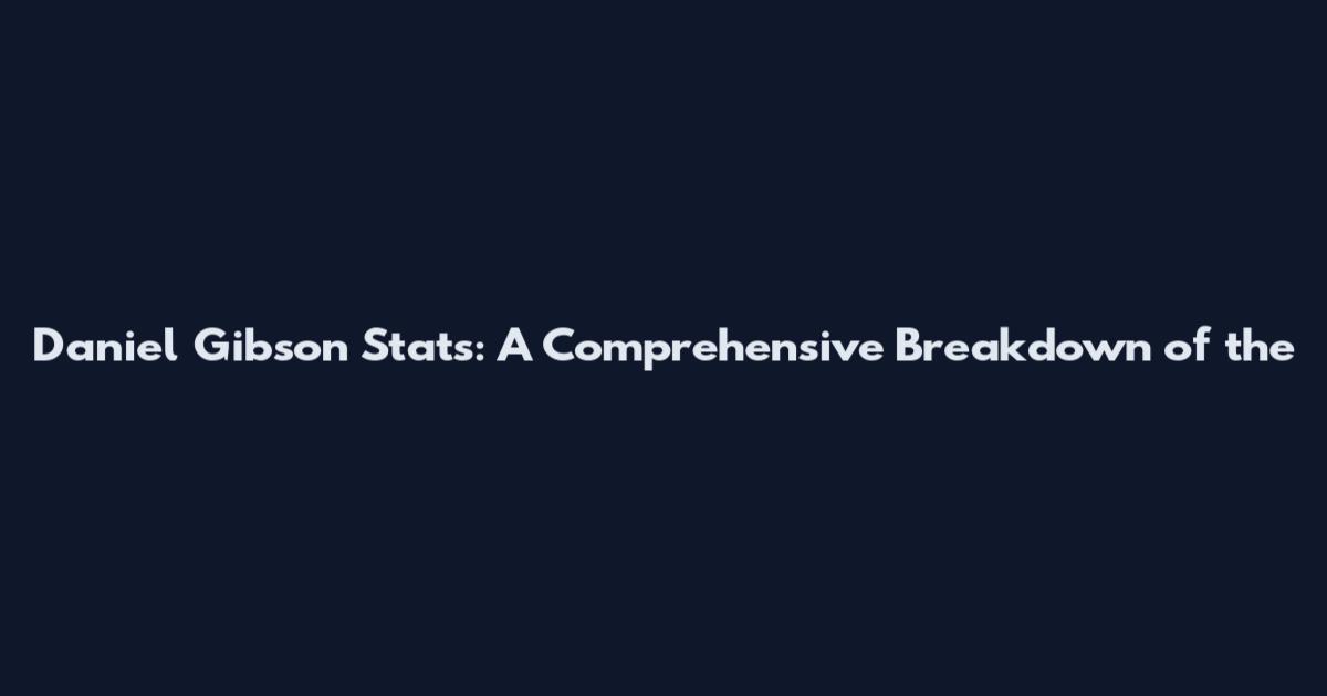 Daniel Gibson Stats: A Comprehensive Breakdown of the