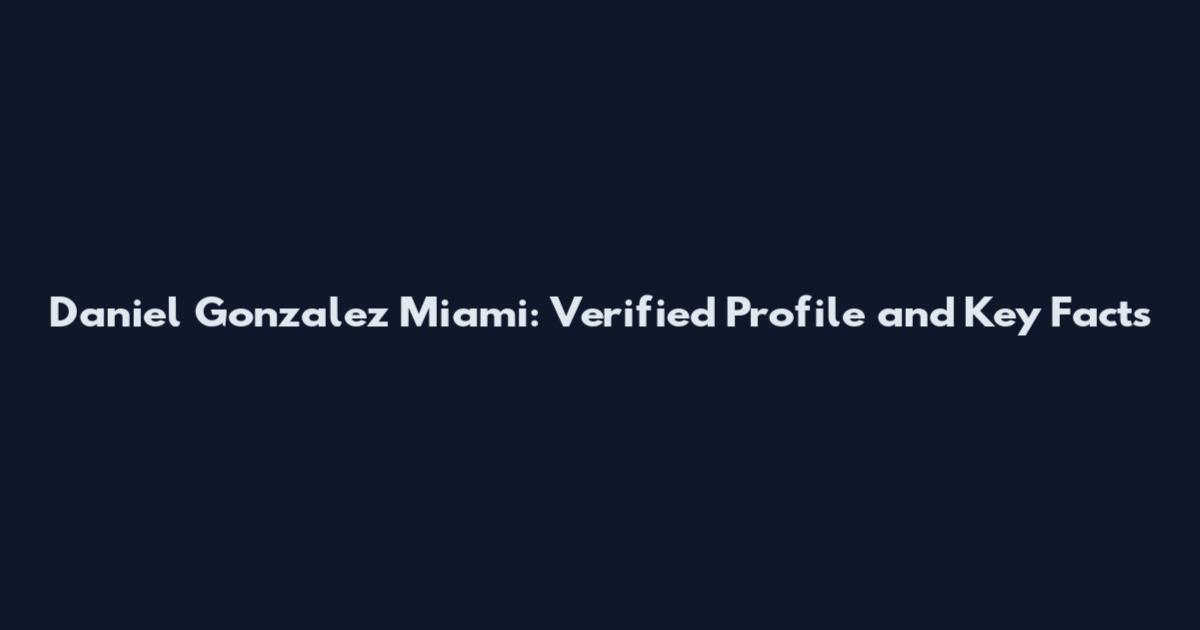 Daniel Gonzalez Miami: Verified Profile and Key Facts