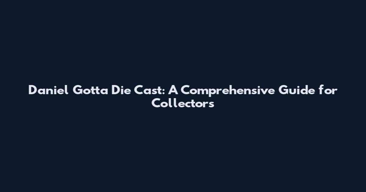 Daniel Gotta Die Cast: A Comprehensive Guide for Collectors