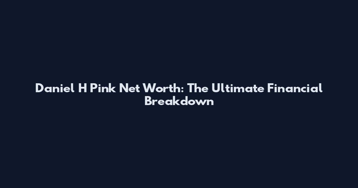 Daniel H Pink Net Worth: The Ultimate Financial Breakdown