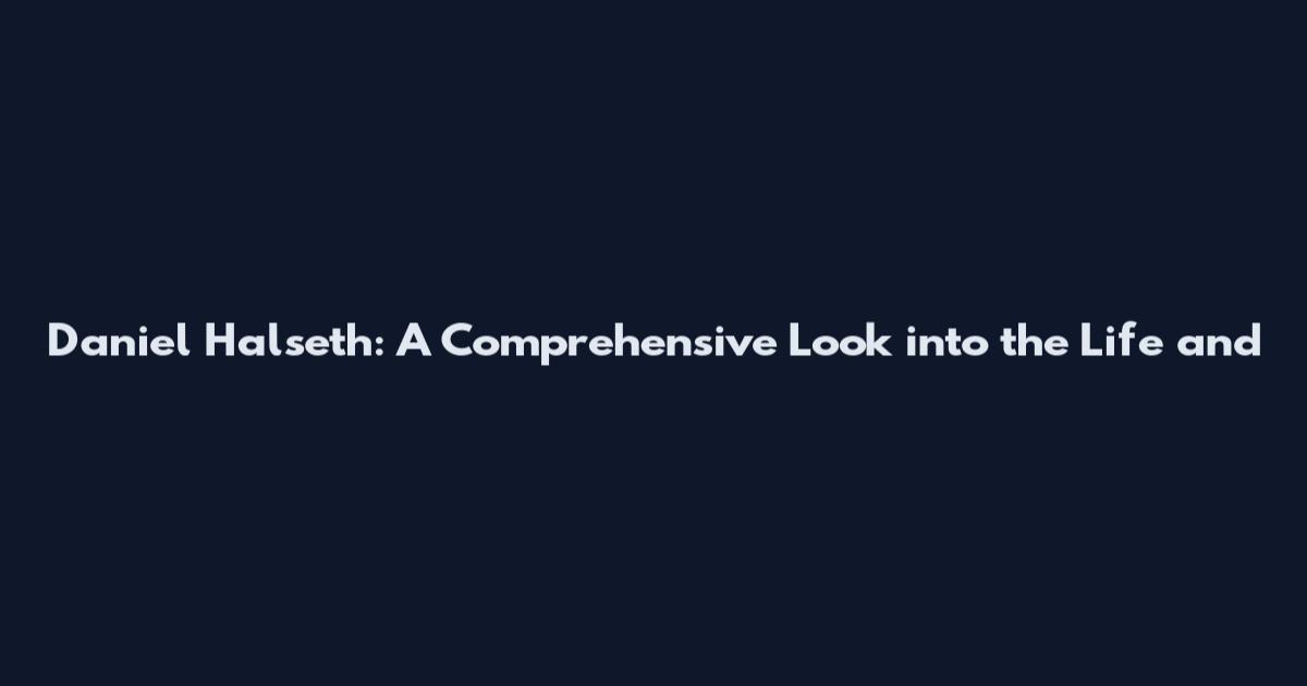 Daniel Halseth: A Comprehensive Look into the Life and