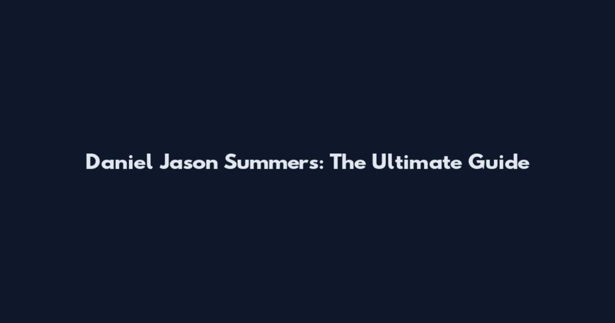 Daniel Jason Summers: The Ultimate Guide