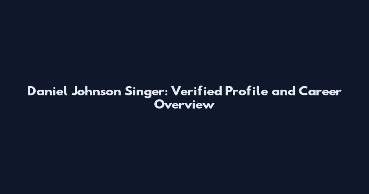 Daniel Johnson Singer: Verified Profile and Career Overview