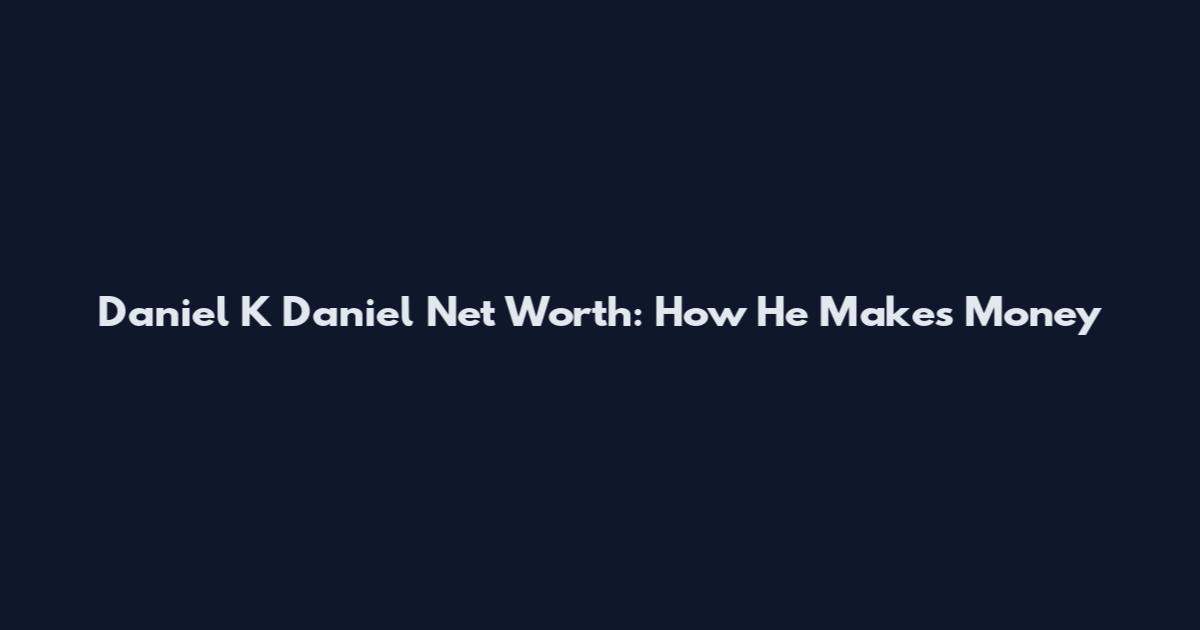 Daniel K Daniel Net Worth: How He Makes Money