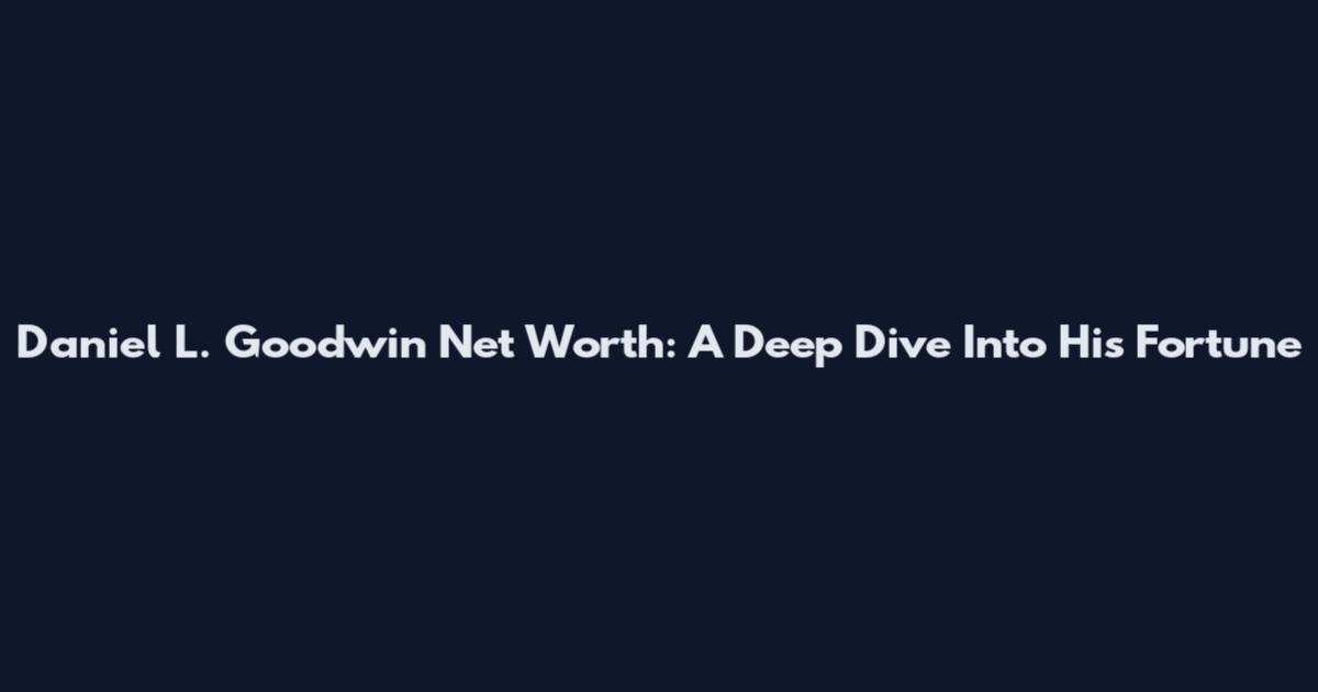 Daniel L. Goodwin Net Worth: A Deep Dive Into His Fortune