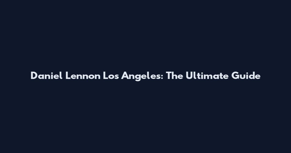 Daniel Lennon Los Angeles: The Ultimate Guide