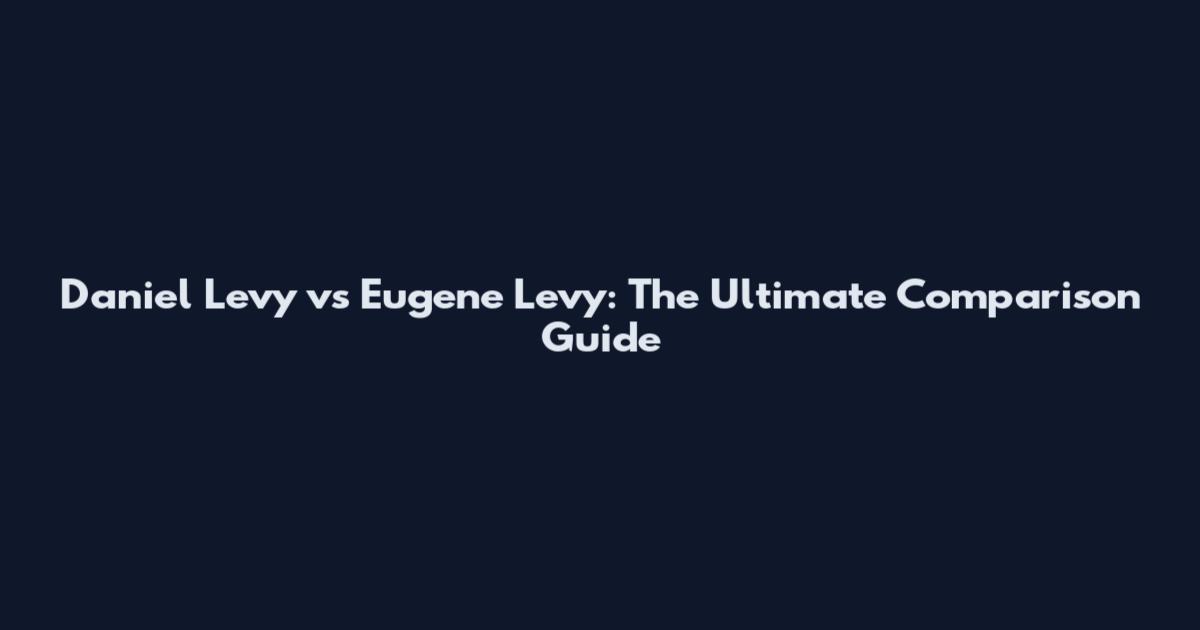 Daniel Levy vs Eugene Levy: The Ultimate Comparison Guide