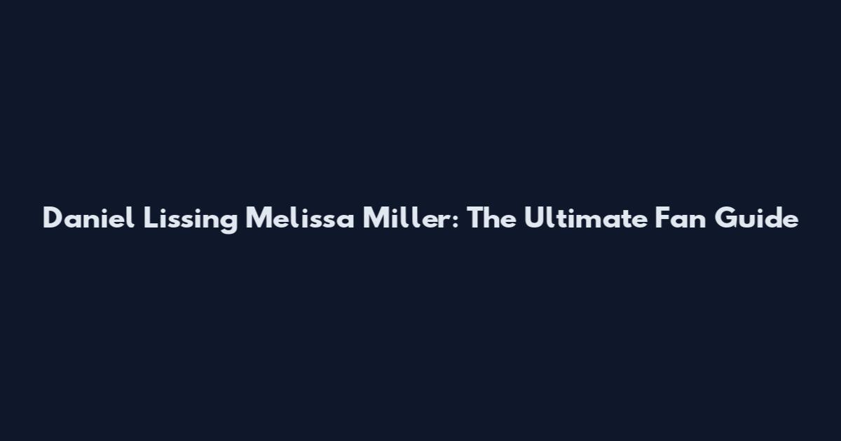 Daniel Lissing Melissa Miller: The Ultimate Fan Guide