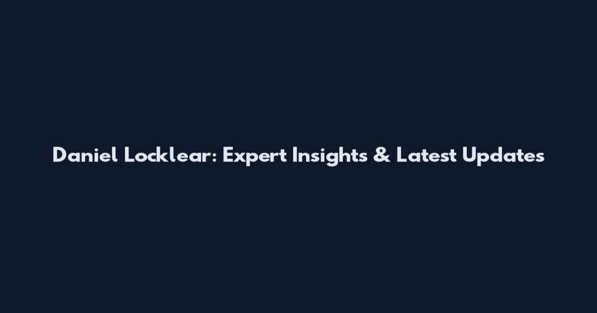 Daniel Locklear: Expert Insights & Latest Updates