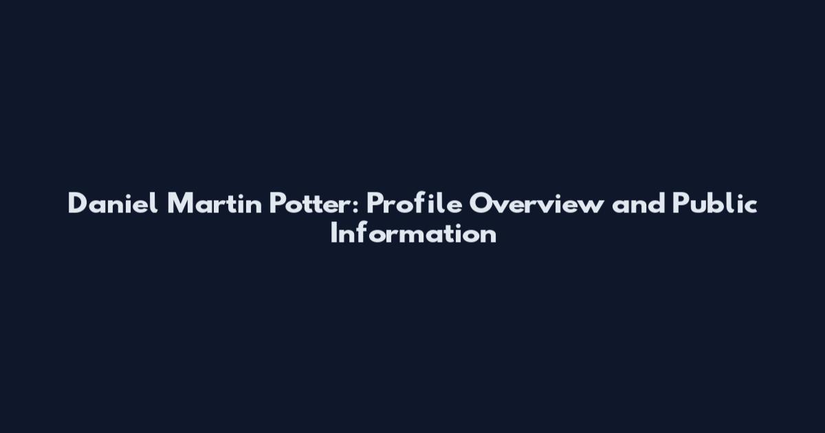 Daniel Martin Potter: Profile Overview and Public Information