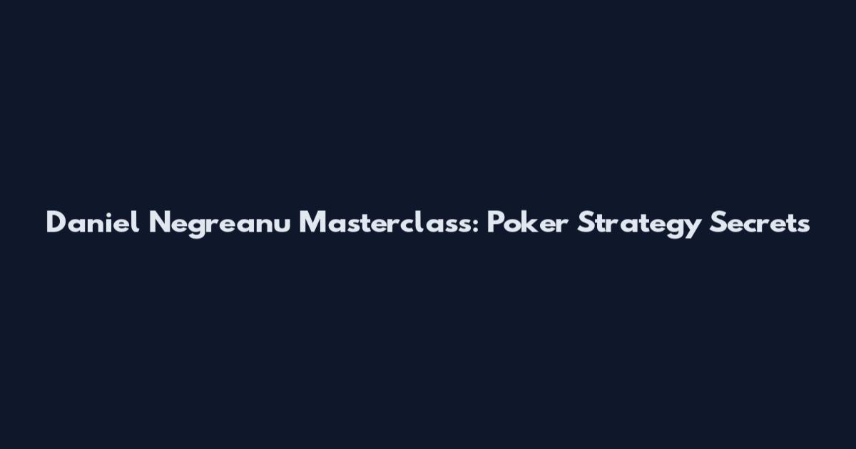 Daniel Negreanu Masterclass: Poker Strategy Secrets