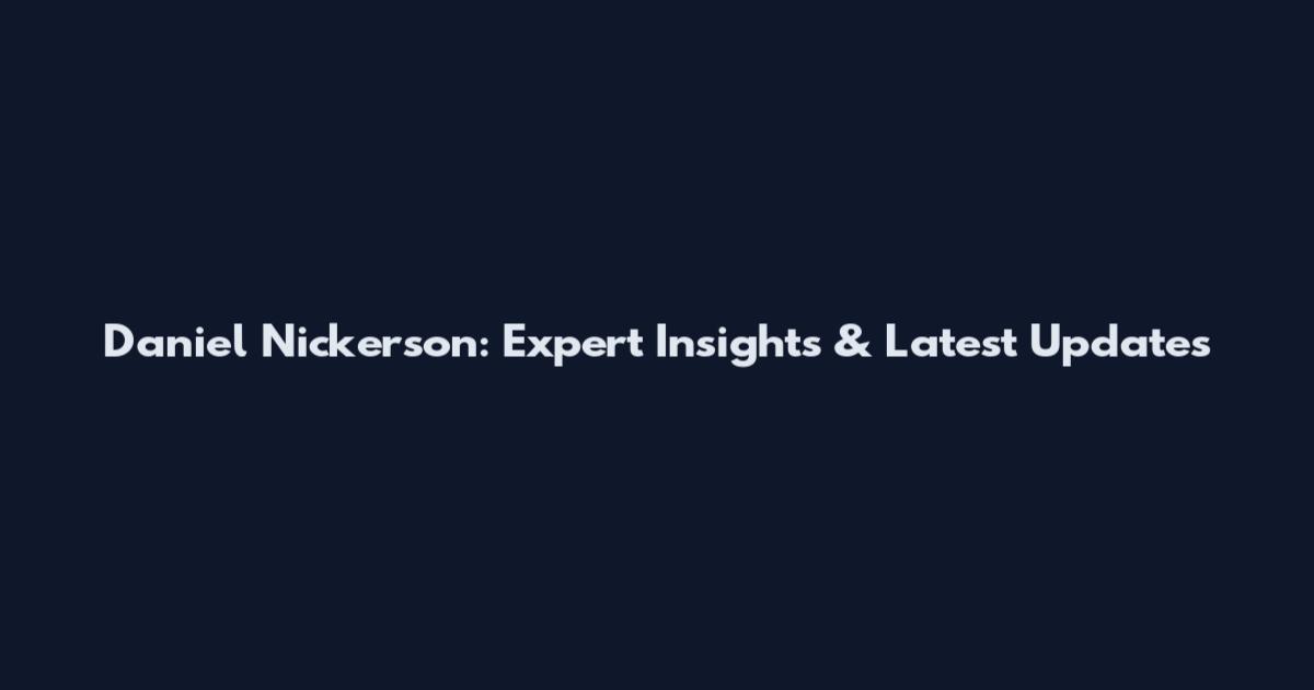 Daniel Nickerson: Expert Insights & Latest Updates