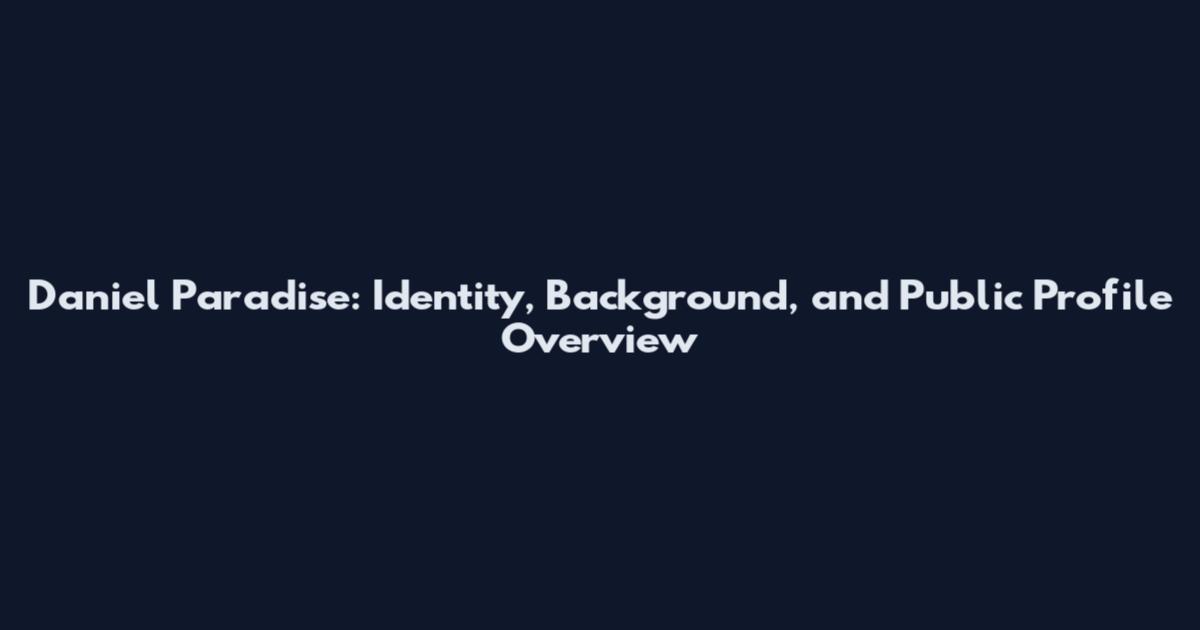 Daniel Paradise: Identity, Background, and Public Profile Overview