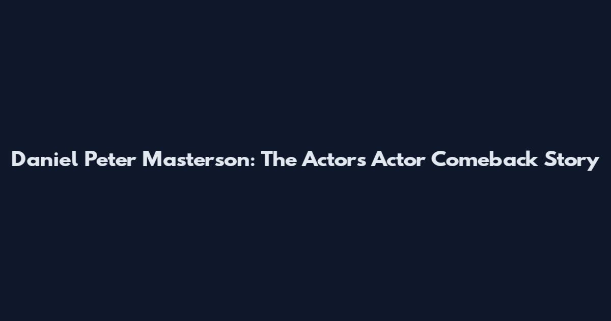 Daniel Peter Masterson: The Actor's Actor Comeback Story