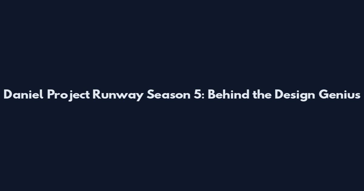 Daniel Project Runway Season 5: Behind the Design Genius