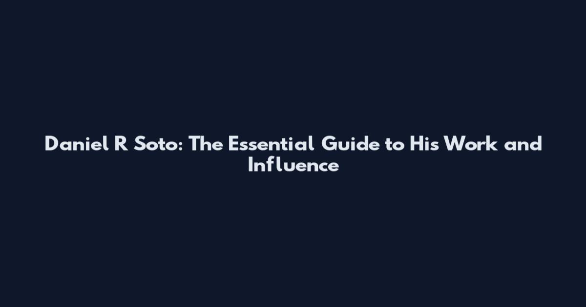 Daniel R Soto: The Essential Guide to His Work and Influence