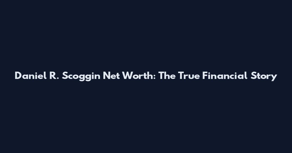 Daniel R. Scoggin Net Worth: The True Financial Story