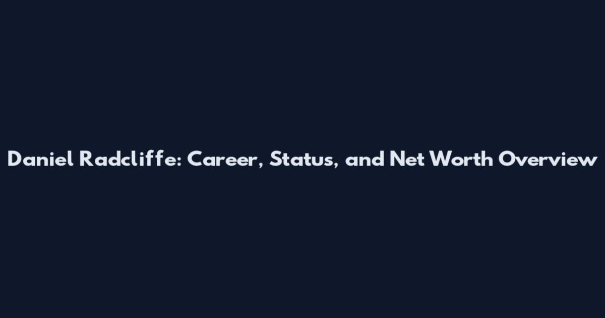 Daniel Radcliffe: Career, Status, and Net Worth Overview