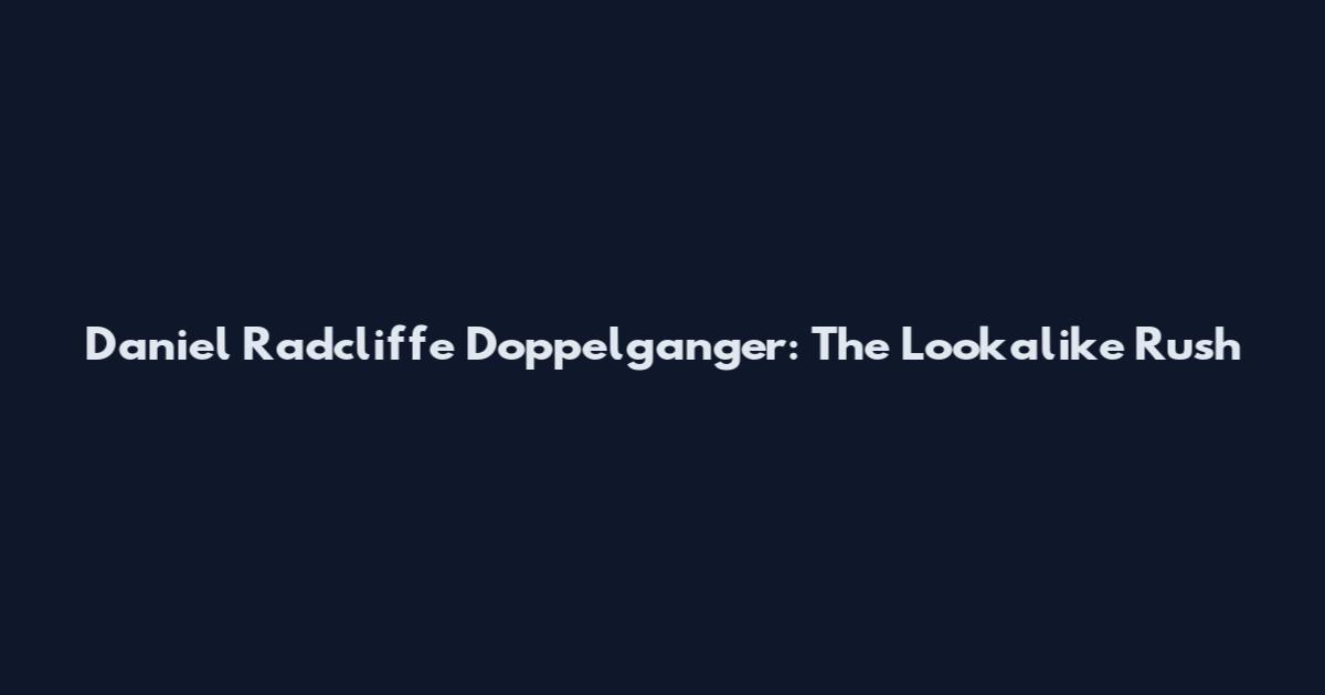 Daniel Radcliffe Doppelganger: The Lookalike Rush