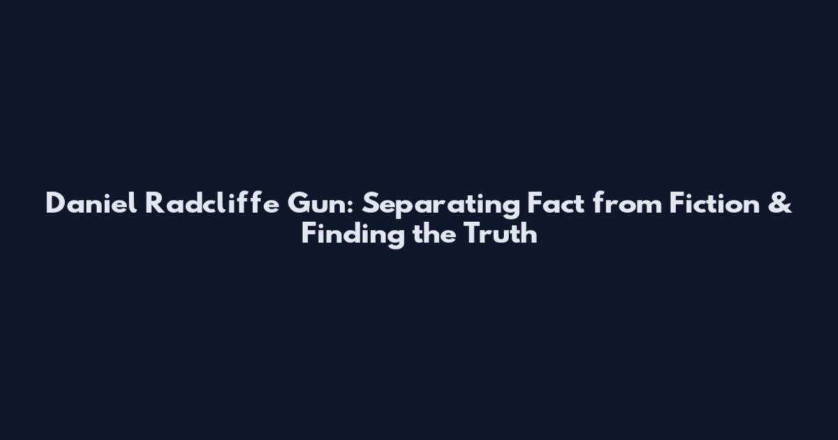 Daniel Radcliffe Gun: Separating Fact from Fiction & Finding the Truth