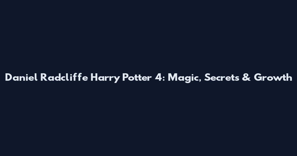 Daniel Radcliffe Harry Potter 4: Magic, Secrets & Growth