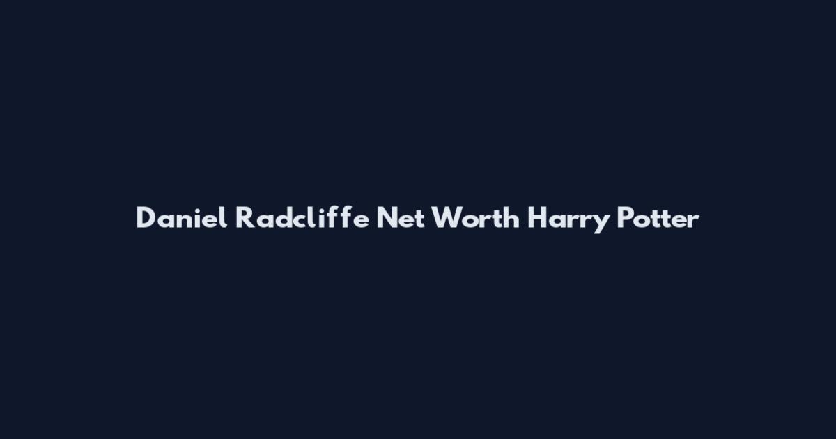 Daniel Radcliffe Net Worth Harry Potter