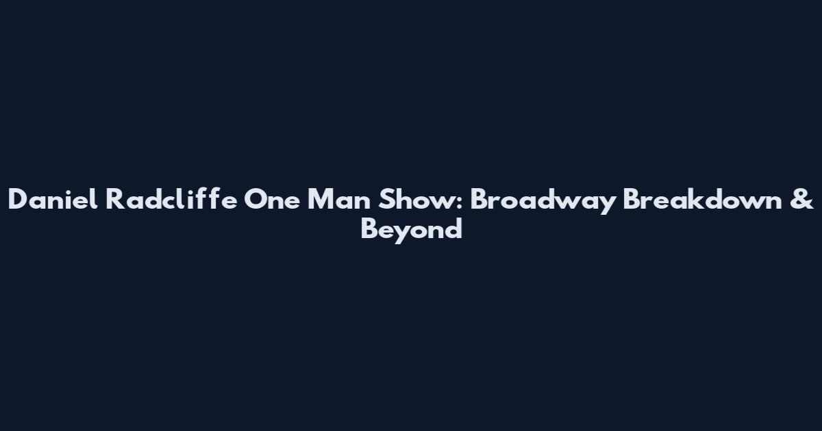 Daniel Radcliffe One Man Show: Broadway Breakdown & Beyond