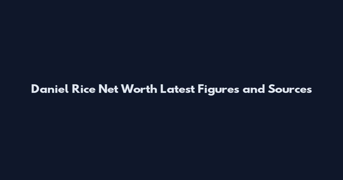 Daniel Rice Net Worth Latest Figures and Sources