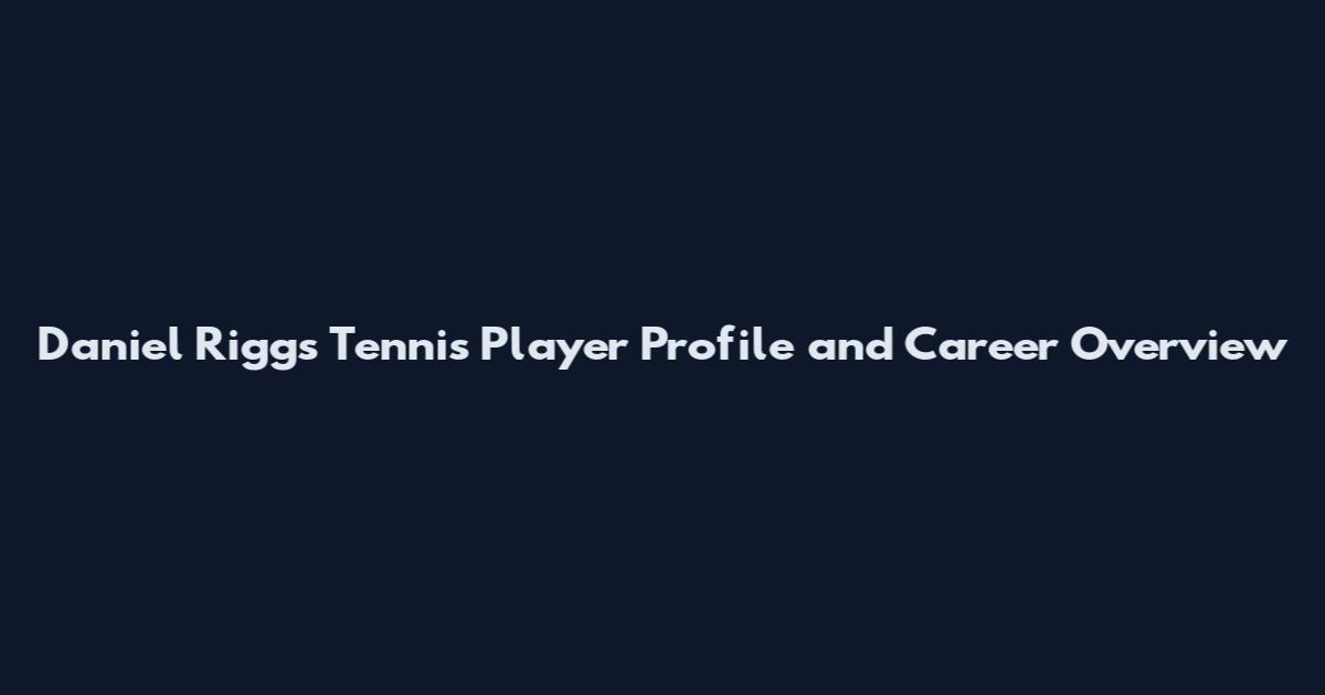 Daniel Riggs Tennis Player Profile and Career Overview