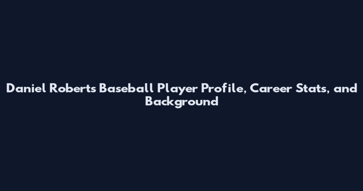 Daniel Roberts Baseball Player Profile, Career Stats, and Background