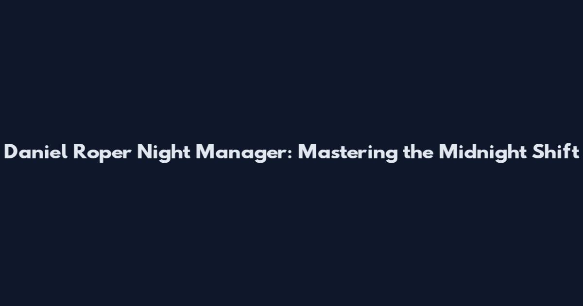 Daniel Roper Night Manager: Mastering the Midnight Shift