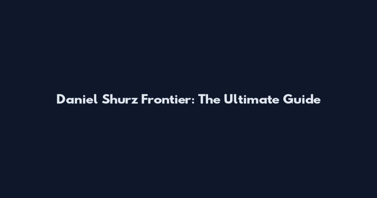 Daniel Shurz Frontier: The Ultimate Guide