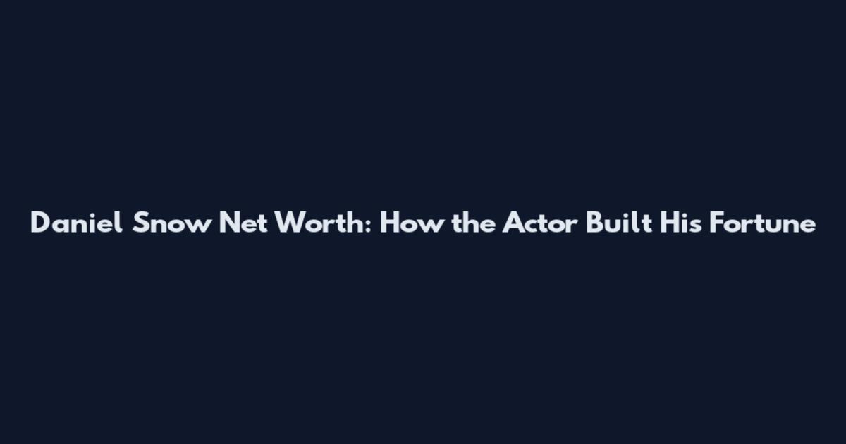 Daniel Snow Net Worth: How the Actor Built His Fortune