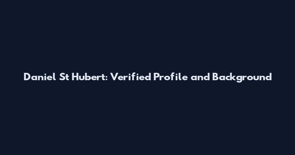 Daniel St Hubert: Verified Profile and Background