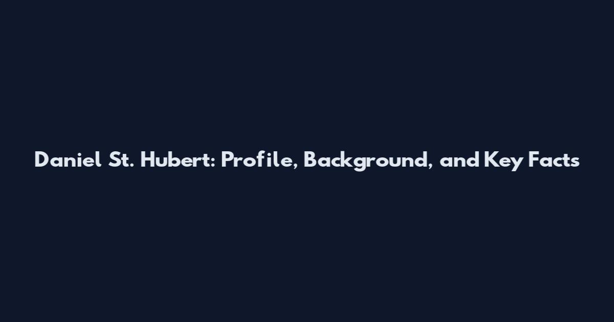 Daniel St. Hubert: Profile, Background, and Key Facts