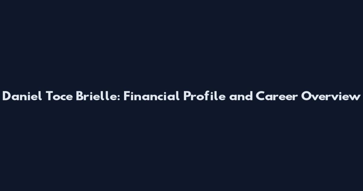 Daniel Toce Brielle: Financial Profile and Career Overview