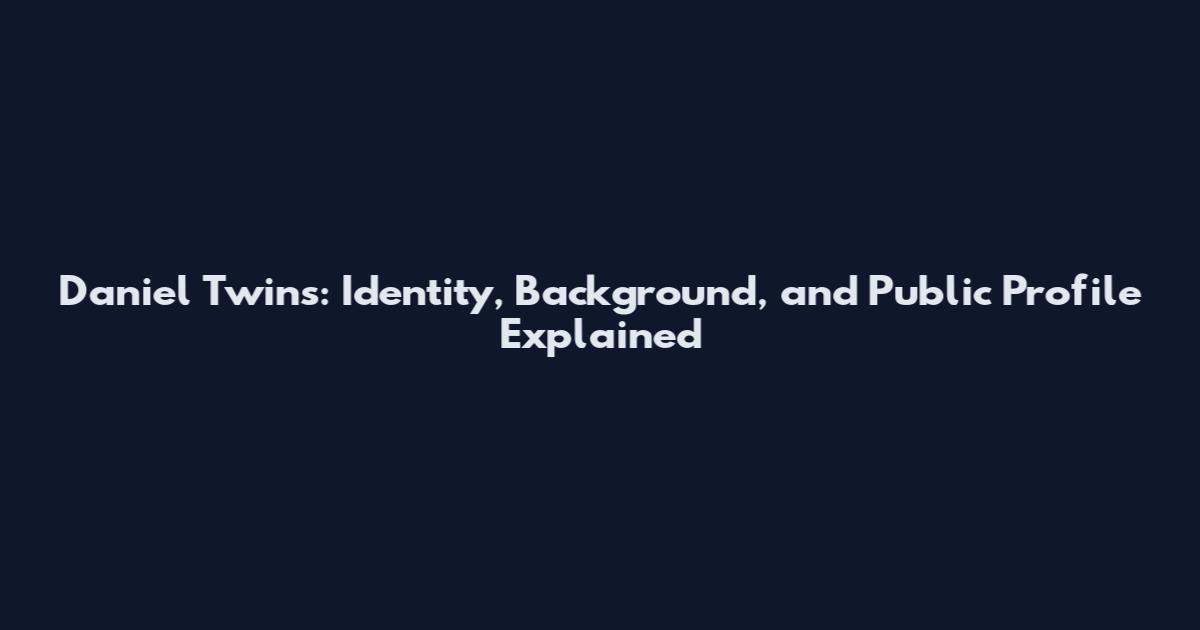 Daniel Twins: Identity, Background, and Public Profile Explained