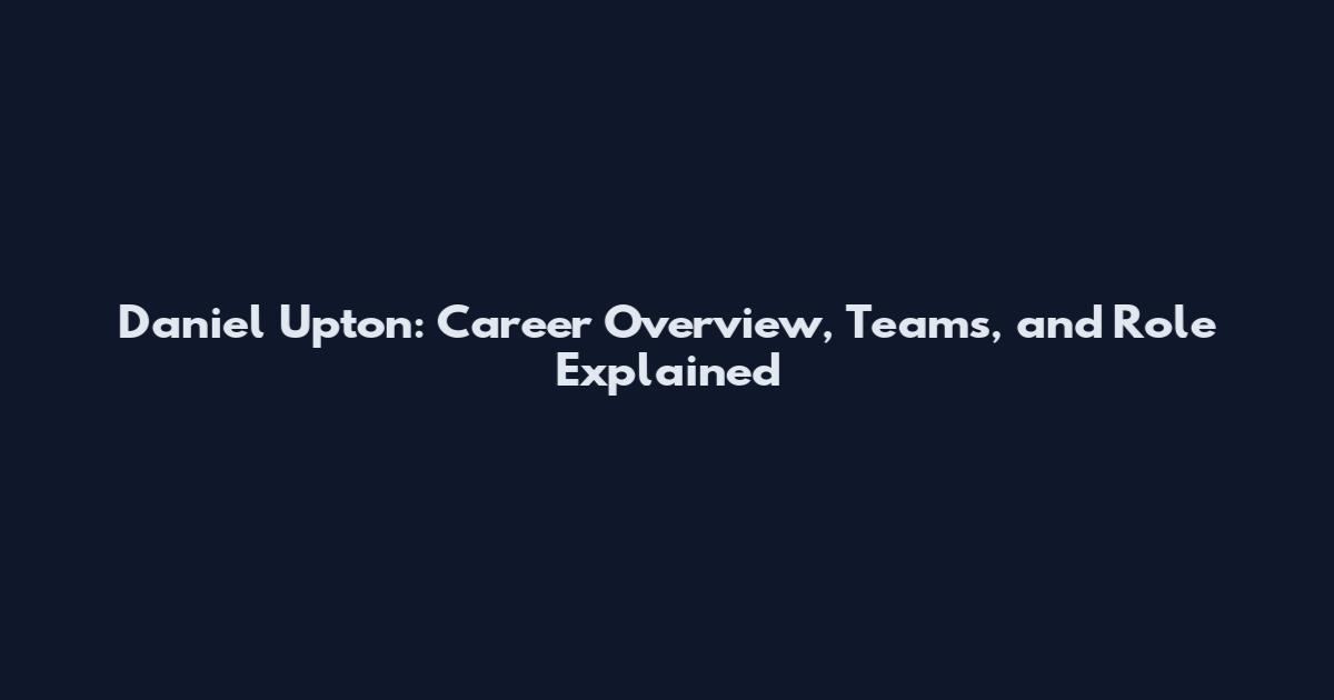 Daniel Upton: Career Overview, Teams, and Role Explained