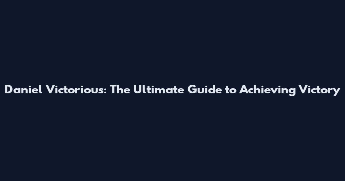 Daniel Victorious: The Ultimate Guide to Achieving Victory