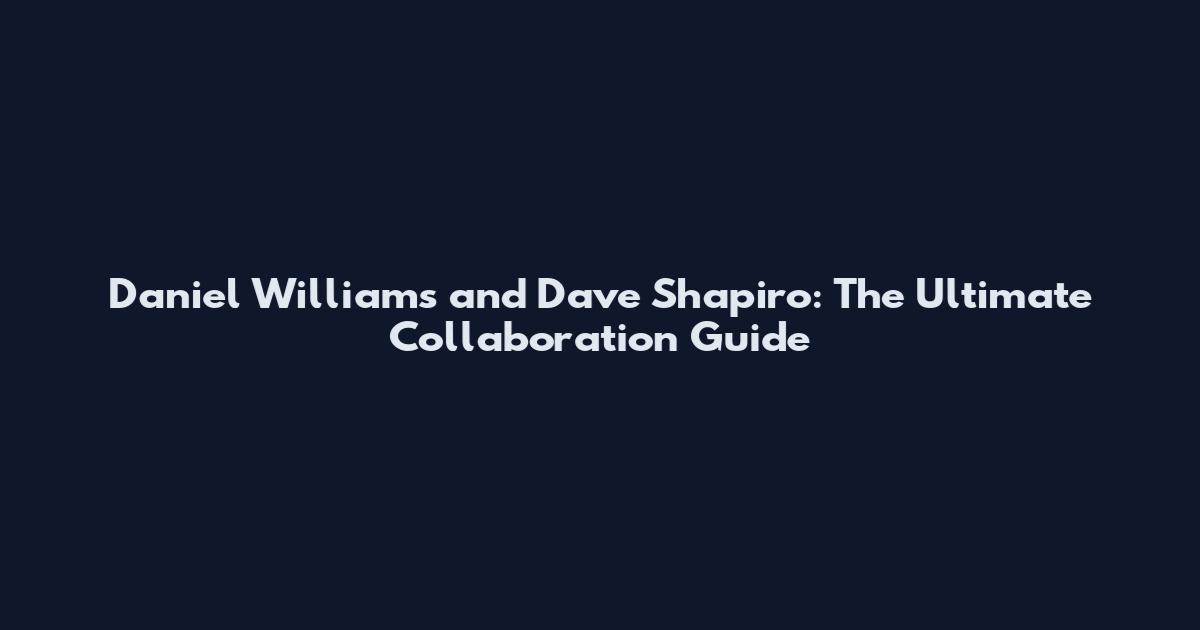Daniel Williams and Dave Shapiro: The Ultimate Collaboration Guide