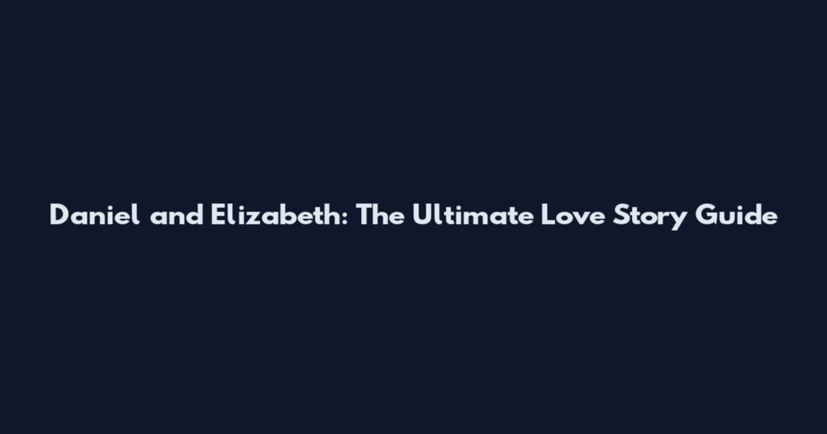 Daniel and Elizabeth: The Ultimate Love Story Guide