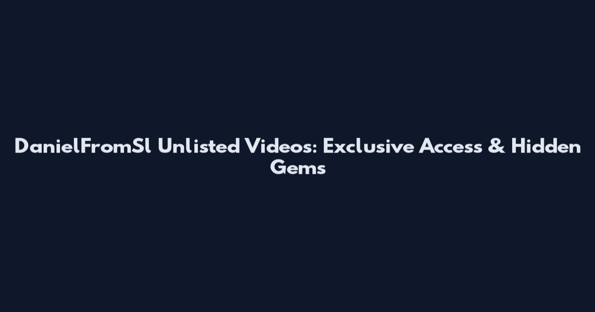 DanielFromSl Unlisted Videos: Exclusive Access & Hidden Gems